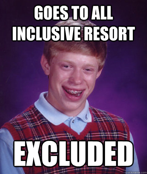 Goes to all inclusive resort Excluded - Goes to all inclusive resort Excluded  Bad Luck Brian