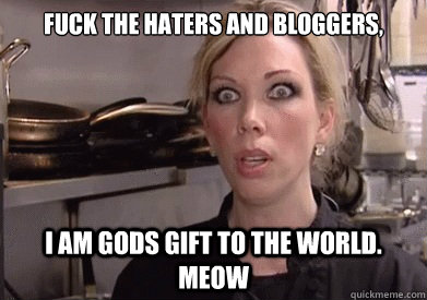 Fuck the haters and bloggers, I am gods gift to the world. meow  - Fuck the haters and bloggers, I am gods gift to the world. meow   Crazy Amy