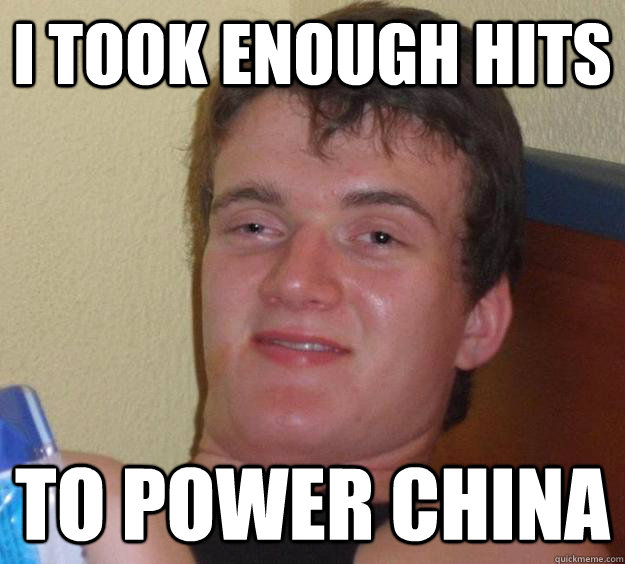 I took enough hits to power china - I took enough hits to power china  10 Guy