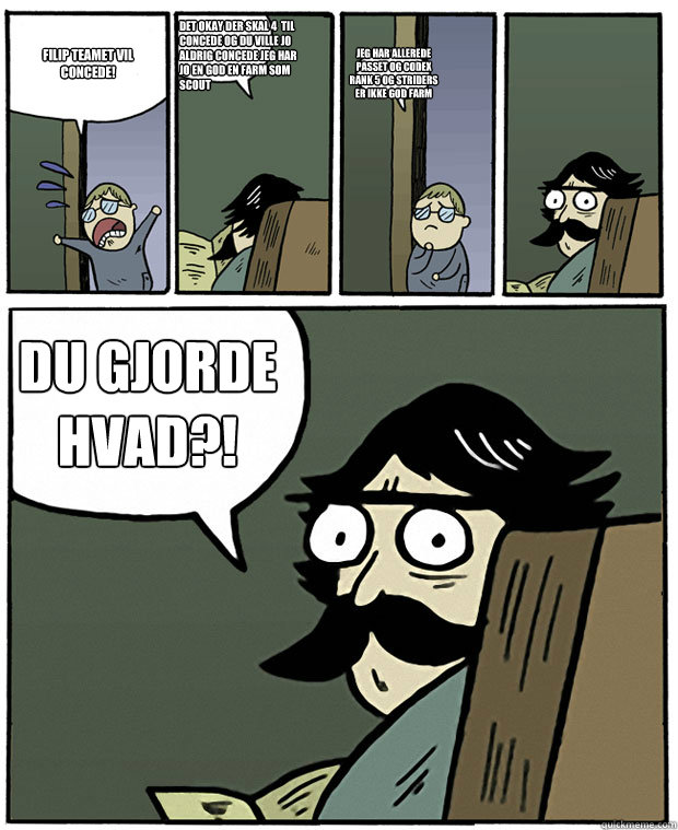 Filip teamet vil concede! det okay der skal 4  til concede og du ville jo aldrig concede jeg har jo en god en farm som scout jeg har allerede passet og codex rank 5 og striders er ikke god farm DU GJORDE HVAD?!  Stare Dad