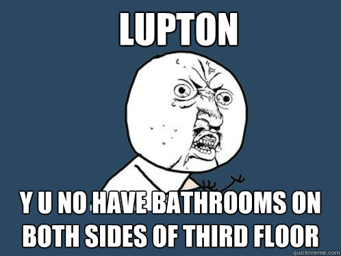 Lupton  y u no have bathrooms on both sides of third floor  Y U No