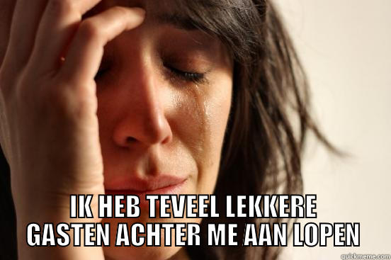  IK HEB TEVEEL LEKKERE GASTEN ACHTER ME AAN LOPEN First World Problems