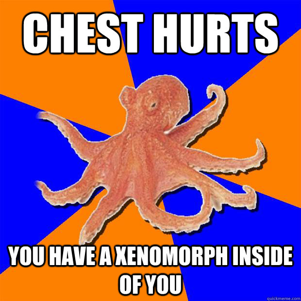 chest hurts you have a xenomorph inside of you  Online Diagnosis Octopus