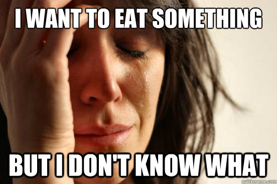 I want to eat something But i don't know what  First World Problems