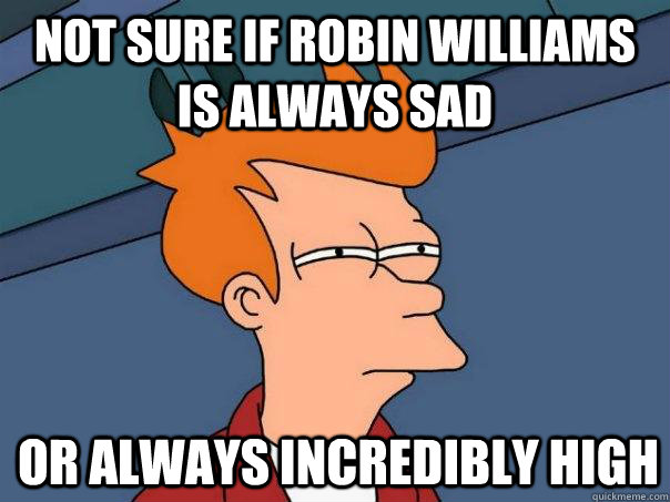 Not Sure if Robin Williams is always Sad  Or always incredibly high   Futurama Fry