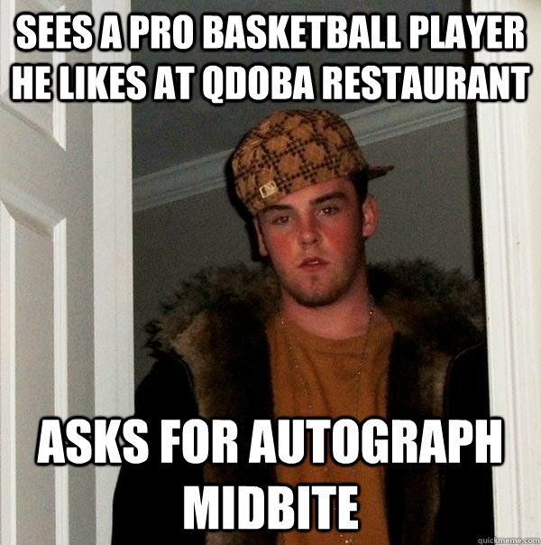 Sees a Pro Basketball player he likes at Qdoba restaurant Asks for autograph  midbite  Scumbag Steve