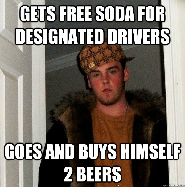 Gets free soda for designated drivers Goes and buys himself 2 beers - Gets free soda for designated drivers Goes and buys himself 2 beers  Scumbag Steve