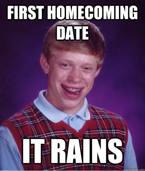 First homecoming date it rains  Bad Luck Brian