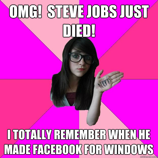 OMG!  steve jobs just died! I totally remember when he made facebook for windows - OMG!  steve jobs just died! I totally remember when he made facebook for windows  Idiot Nerd Girl