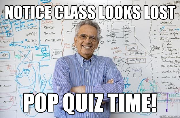 notice class looks lost pop quiz time! - notice class looks lost pop quiz time!  Engineering Professor