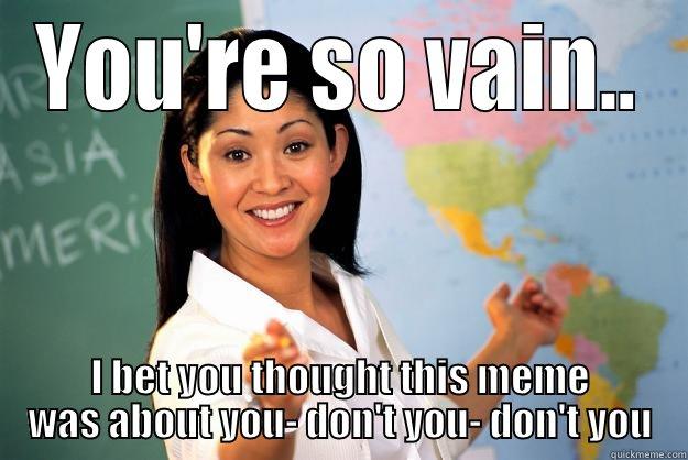 so vain - YOU'RE SO VAIN.. I BET YOU THOUGHT THIS MEME WAS ABOUT YOU- DON'T YOU- DON'T YOU Unhelpful High School Teacher