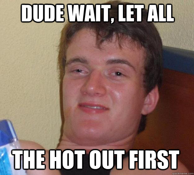 dude wait, let all  the hot out first - dude wait, let all  the hot out first  10 Guy