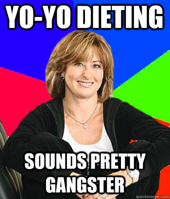 yo-yo dieting Sounds pretty gangster - yo-yo dieting Sounds pretty gangster  Sheltering Suburban Mom