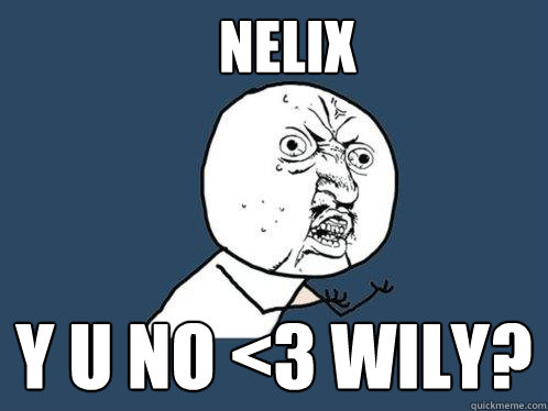 nelix y u no <3 wily?  Y U No