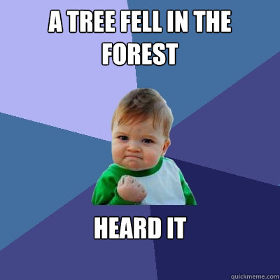 A tree fell in the forest Heard it
 
  Success Kid
