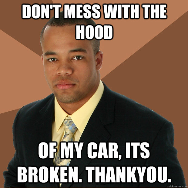 Don't mess with the hood of my car, its broken. thankyou.  Successful Black Man