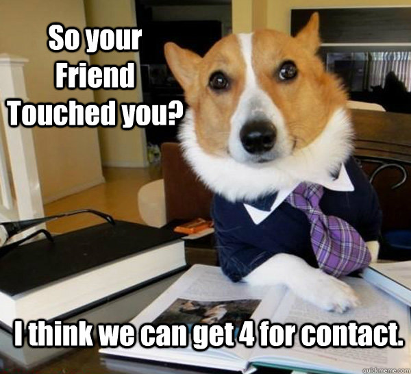 So your Friend Touched you? I think we can get 4 for contact.  Lawyer Dog