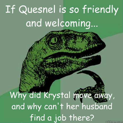 If Quesnel is so friendly and welcoming... Why did Krystal move away, and why can't her husband find a job there?  Philosoraptor