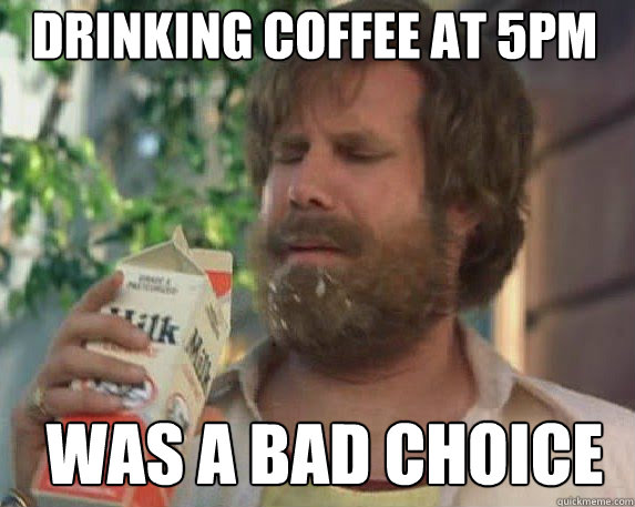 drinking coffee at 5pm was a bad choice - drinking coffee at 5pm was a bad choice  Bad Choice