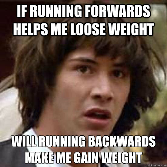If running forwards helps me loose weight will running backwards make me gain weight  conspiracy keanu