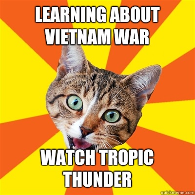 Learning about Vietnam war Watch Tropic Thunder  Bad Advice Cat