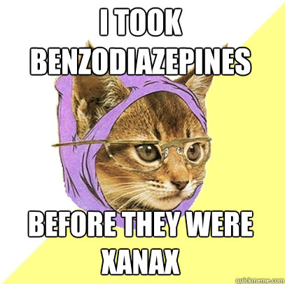 I took benzodiazepines before they were xanax  Hipster Kitty