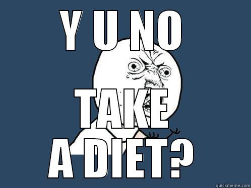 Y U NO TAKE A DIET? Y U No