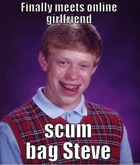 FINALLY MEETS ONLINE GIRLFRIEND SCUM BAG STEVE Bad Luck Brian