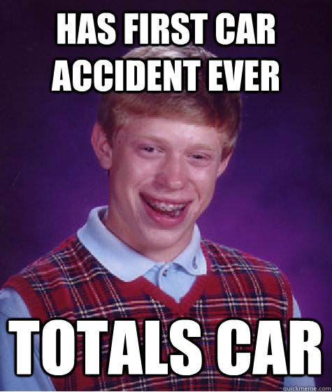 Has first car accident ever totals car  Bad Luck Brian