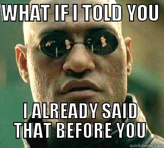 What if I told you I already said that - WHAT IF I TOLD YOU  I ALREADY SAID THAT BEFORE YOU Matrix Morpheus