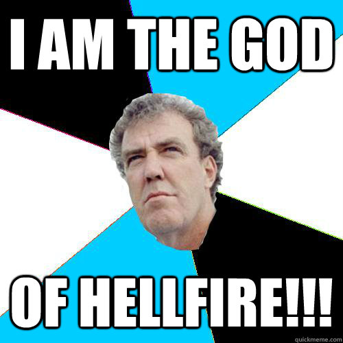 i am the god of hellfire!!! - i am the god of hellfire!!!  Practical Jeremy Clarkson