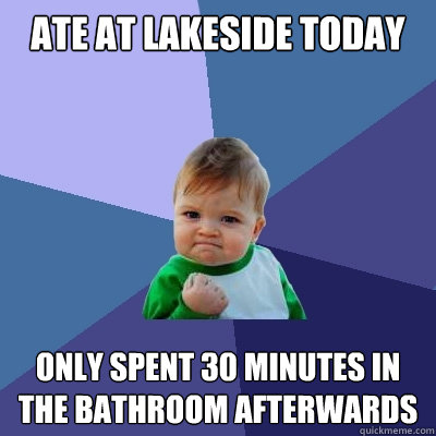 Ate at lakeside today only spent 30 minutes in the bathroom afterwards - Ate at lakeside today only spent 30 minutes in the bathroom afterwards  Success Kid