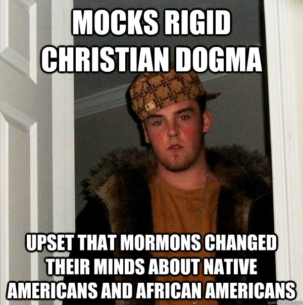 Mocks rigid Christian Dogma Upset that Mormons changed their minds about Native Americans and African Americans - Mocks rigid Christian Dogma Upset that Mormons changed their minds about Native Americans and African Americans  Scumbag Steve