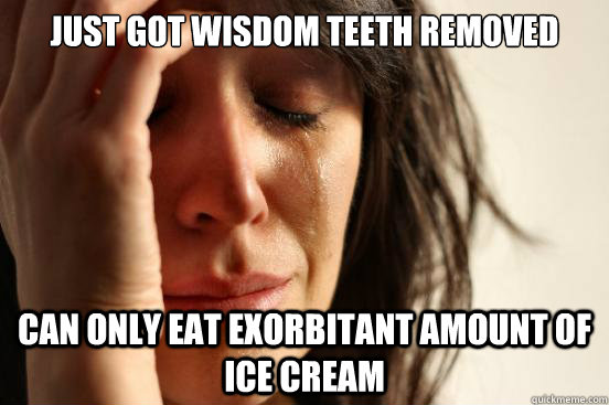 Just got wisdom teeth removed Can only eat exorbitant amount of ice cream  First World Problems