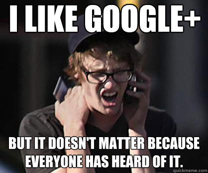 I like Google+ But it doesn't matter because everyone has heard of it.  Sad Hipster