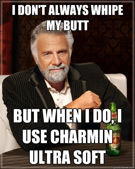 I don't always whipe my butt But when I do, I use charmin ultra soft  The Most Interesting Man In The World