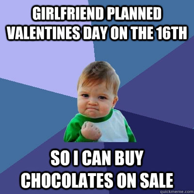 Girlfriend planned Valentines day on the 16th So I can buy chocolates on sale  Success Kid