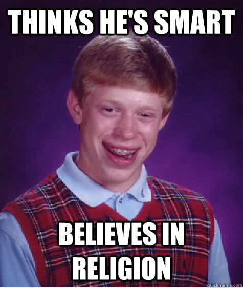 Thinks he's smart Believes in religion  Bad Luck Brian