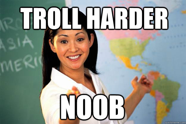 troll harder noob - troll harder noob  Unhelpful High School Teacher