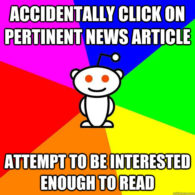 accidentally click on pertinent news article attempt to be interested enough to read  Reddit Alien