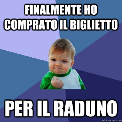 Finalmente ho comprato il biglietto Per il raduno  Success Kid