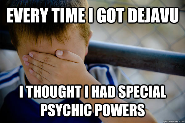 every time i got dejavu i thought i had special psychic powers - every time i got dejavu i thought i had special psychic powers  Confession kid