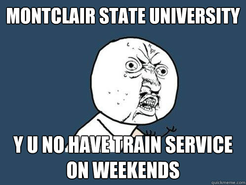 montclair state university y u no have train service on weekends  Y U No