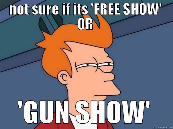 not sure if its 'free show' or gun show - NOT SURE IF ITS 'FREE SHOW' OR 'GUN SHOW' Futurama Fry