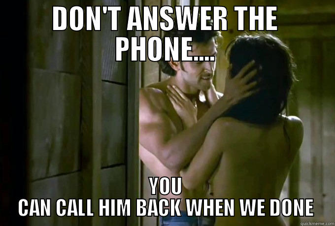 HAHAHAHAHAHAHA VERY FUNNY - DON'T ANSWER THE PHONE.... YOU CAN CALL HIM BACK WHEN WE DONE Misc