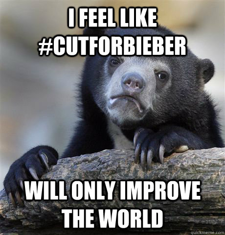 I feel like #cutforbieber will only improve the world  Confession Bear