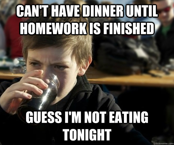 Can't have dinner until homework is finished Guess I'm not eating tonight - Can't have dinner until homework is finished Guess I'm not eating tonight  Young Lazy College Senior