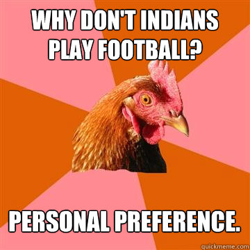 why don't indians play football? personal preference.  Anti-Joke Chicken