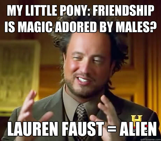 My Little Pony: Friendship is Magic adored by males?  Lauren Faust = Alien  Ancient Aliens