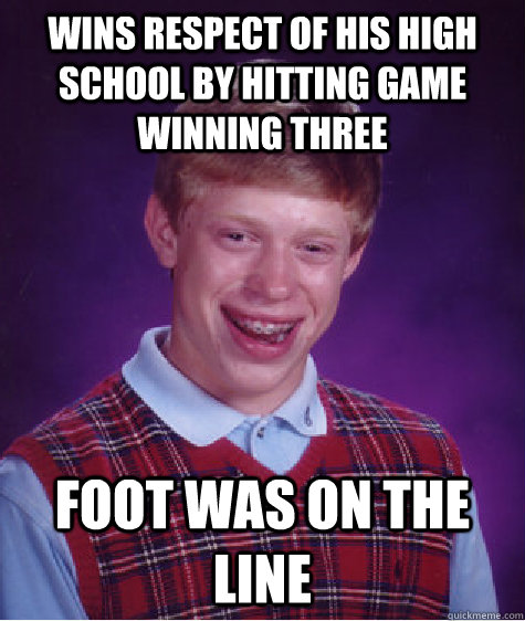 wins respect of his high school by hitting game winning three foot was on the line  Bad Luck Brian